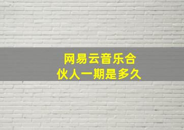 网易云音乐合伙人一期是多久