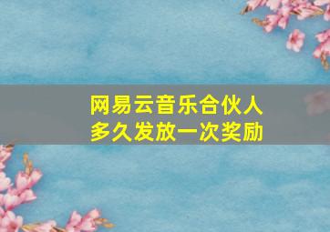 网易云音乐合伙人多久发放一次奖励