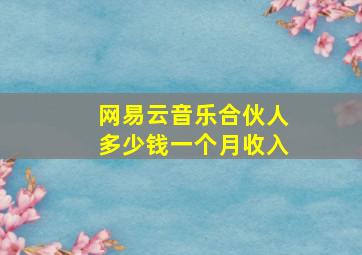 网易云音乐合伙人多少钱一个月收入