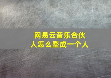 网易云音乐合伙人怎么整成一个人