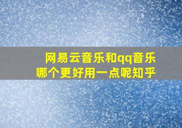 网易云音乐和qq音乐哪个更好用一点呢知乎