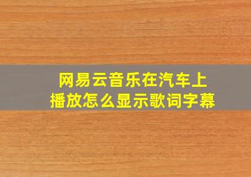 网易云音乐在汽车上播放怎么显示歌词字幕