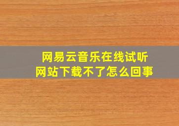 网易云音乐在线试听网站下载不了怎么回事