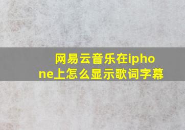 网易云音乐在iphone上怎么显示歌词字幕