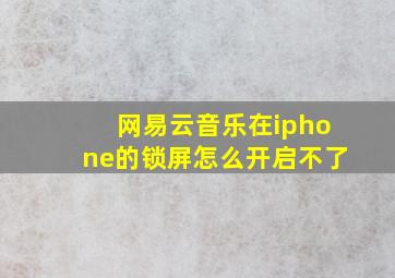 网易云音乐在iphone的锁屏怎么开启不了