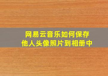 网易云音乐如何保存他人头像照片到相册中