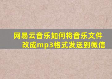 网易云音乐如何将音乐文件改成mp3格式发送到微信