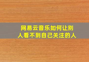 网易云音乐如何让别人看不到自己关注的人