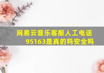 网易云音乐客服人工电话95163是真的吗安全吗