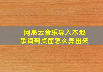 网易云音乐导入本地歌词到桌面怎么弄出来