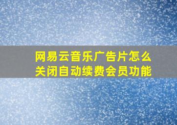 网易云音乐广告片怎么关闭自动续费会员功能