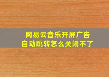 网易云音乐开屏广告自动跳转怎么关闭不了