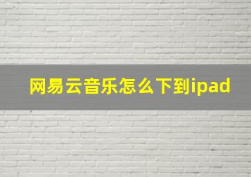 网易云音乐怎么下到ipad