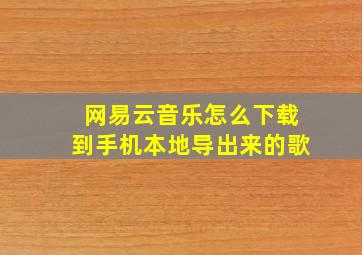 网易云音乐怎么下载到手机本地导出来的歌