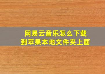 网易云音乐怎么下载到苹果本地文件夹上面