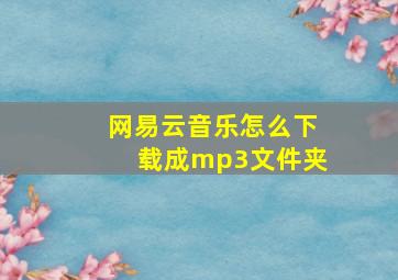 网易云音乐怎么下载成mp3文件夹