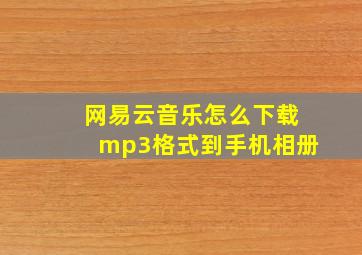 网易云音乐怎么下载mp3格式到手机相册