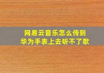 网易云音乐怎么传到华为手表上去听不了歌