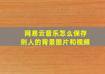 网易云音乐怎么保存别人的背景图片和视频