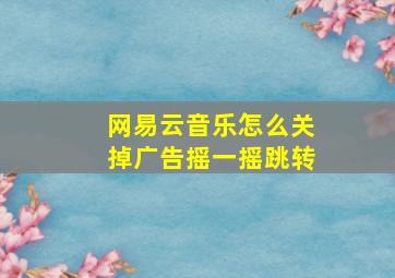 网易云音乐怎么关掉广告摇一摇跳转