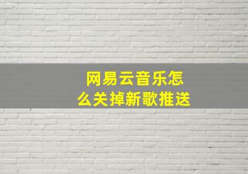 网易云音乐怎么关掉新歌推送