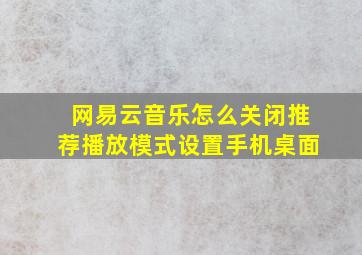 网易云音乐怎么关闭推荐播放模式设置手机桌面