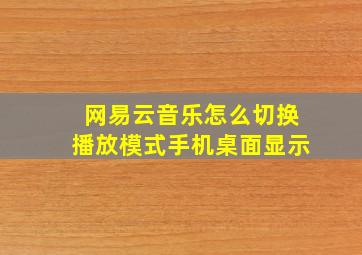 网易云音乐怎么切换播放模式手机桌面显示