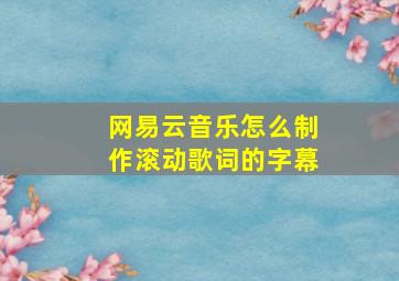 网易云音乐怎么制作滚动歌词的字幕