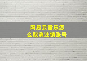 网易云音乐怎么取消注销账号