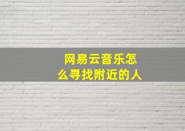 网易云音乐怎么寻找附近的人