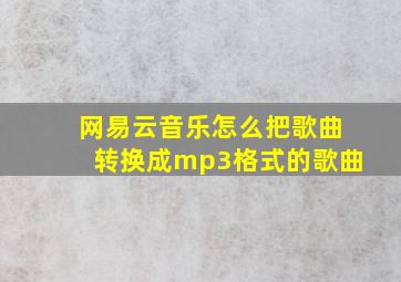 网易云音乐怎么把歌曲转换成mp3格式的歌曲