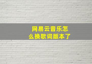 网易云音乐怎么换歌词版本了