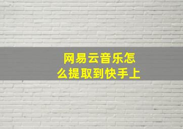 网易云音乐怎么提取到快手上