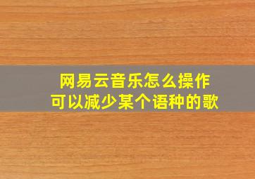 网易云音乐怎么操作可以减少某个语种的歌