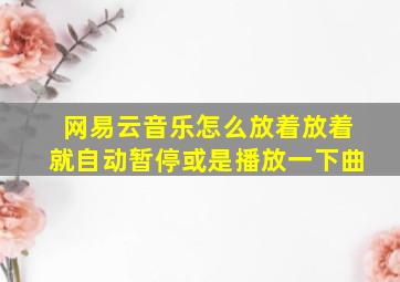 网易云音乐怎么放着放着就自动暂停或是播放一下曲