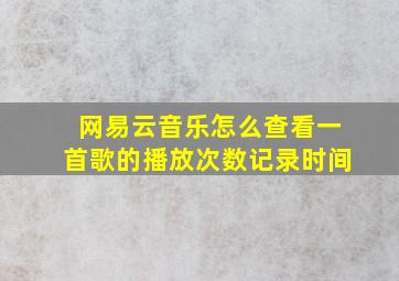 网易云音乐怎么查看一首歌的播放次数记录时间