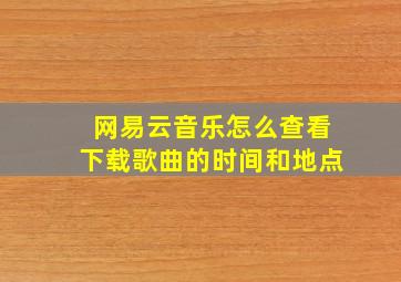 网易云音乐怎么查看下载歌曲的时间和地点