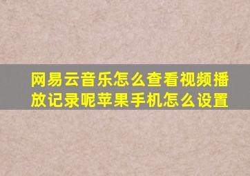 网易云音乐怎么查看视频播放记录呢苹果手机怎么设置