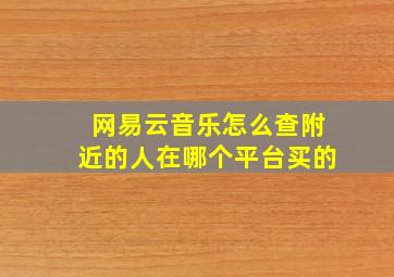 网易云音乐怎么查附近的人在哪个平台买的