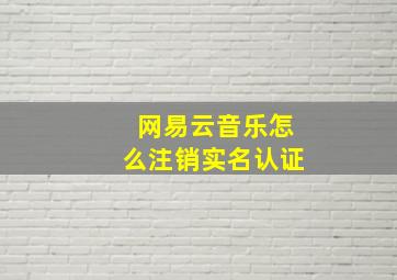 网易云音乐怎么注销实名认证