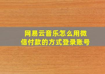 网易云音乐怎么用微信付款的方式登录账号