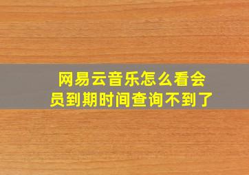 网易云音乐怎么看会员到期时间查询不到了