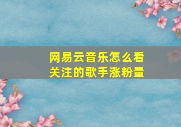 网易云音乐怎么看关注的歌手涨粉量