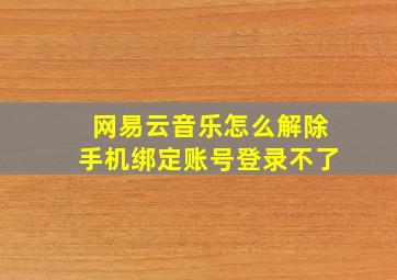 网易云音乐怎么解除手机绑定账号登录不了