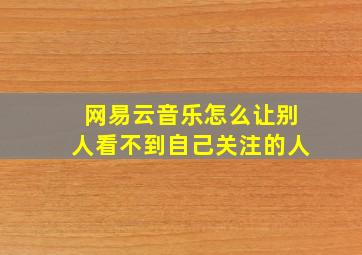 网易云音乐怎么让别人看不到自己关注的人