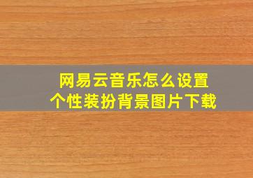 网易云音乐怎么设置个性装扮背景图片下载