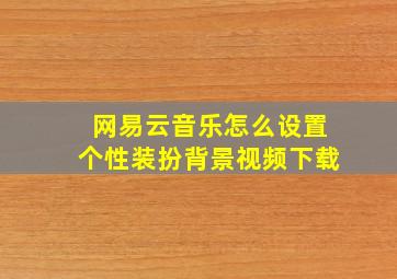 网易云音乐怎么设置个性装扮背景视频下载