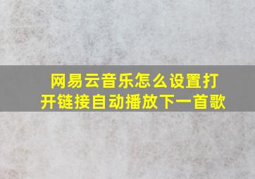 网易云音乐怎么设置打开链接自动播放下一首歌