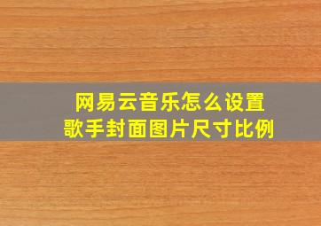 网易云音乐怎么设置歌手封面图片尺寸比例