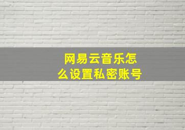 网易云音乐怎么设置私密账号